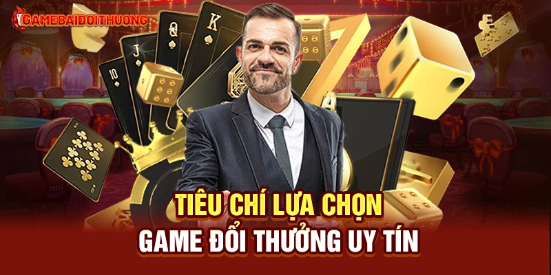 Game Đổi Thưởng - Top Game Đánh Bài Đổi Thưởng Uy Tín 2025 30 Tiêu chí lựa chọn game đổi thưởng uy tín